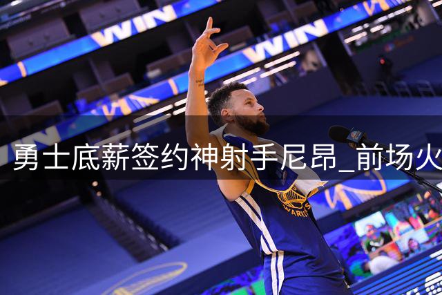 勇士底薪签约神射手尼昂 前场火力再升级