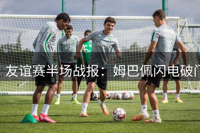 友谊赛半场战报：姆巴佩闪电破门 皇马两球领先沙尔克