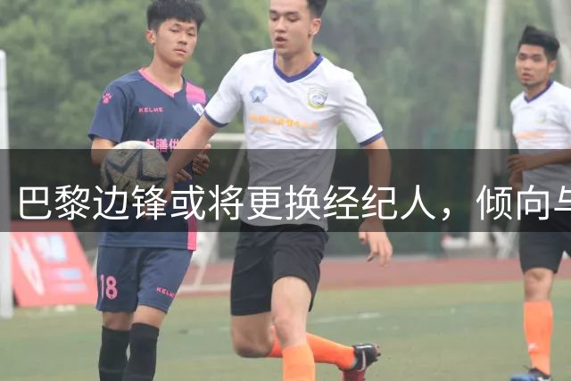 巴黎边锋或将更换经纪人，倾向与法甲知名经纪人合作