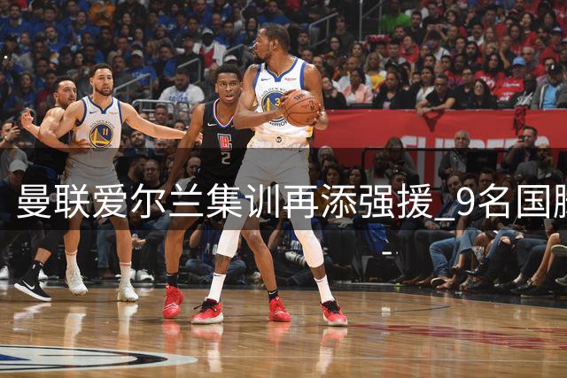 曼联爱尔兰集训再添强援 9名国脚级球员悉数归队