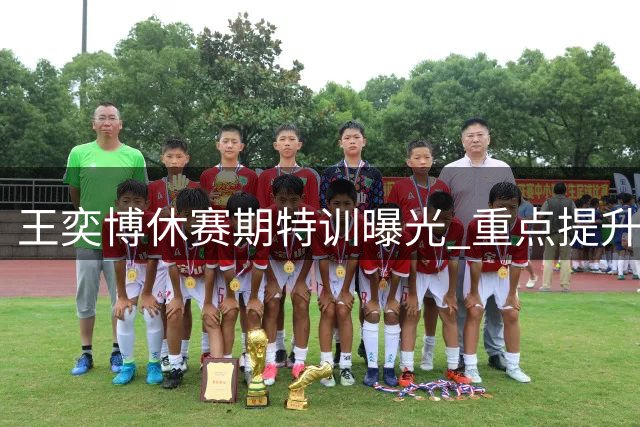 王奕博休赛期特训曝光 重点提升禁区进攻技巧