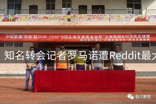 知名转会记者罗马诺遭Reddit最大足球社区封杀 涉及内容抄袭与刷屏问题