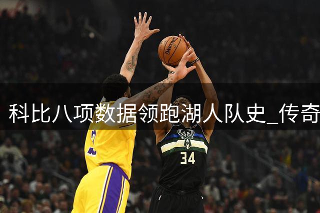 科比八项数据领跑湖人队史 传奇永不褪色