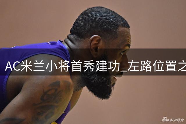 AC米兰小将首秀建功 左路位置之争初现端倪
